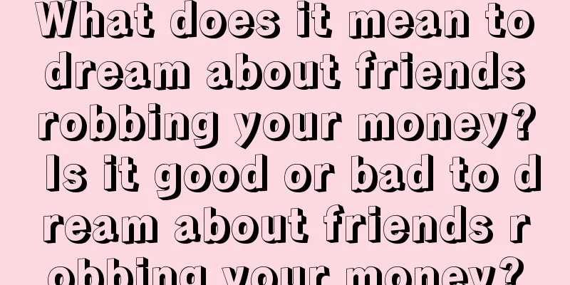 What does it mean to dream about friends robbing your money? Is it good or bad to dream about friends robbing your money?