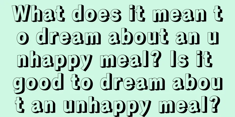 What does it mean to dream about an unhappy meal? Is it good to dream about an unhappy meal?