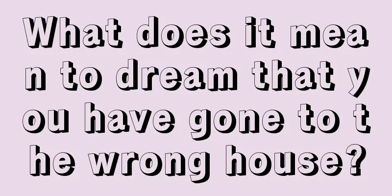 What does it mean to dream that you have gone to the wrong house?