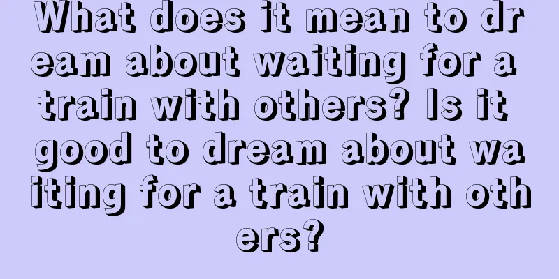 What does it mean to dream about waiting for a train with others? Is it good to dream about waiting for a train with others?