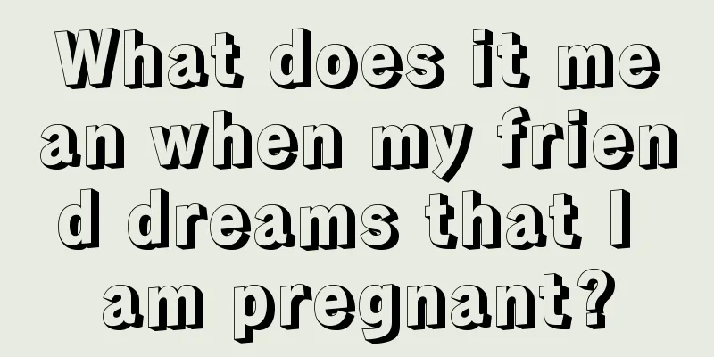 What does it mean when my friend dreams that I am pregnant?