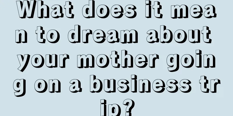 What does it mean to dream about your mother going on a business trip?