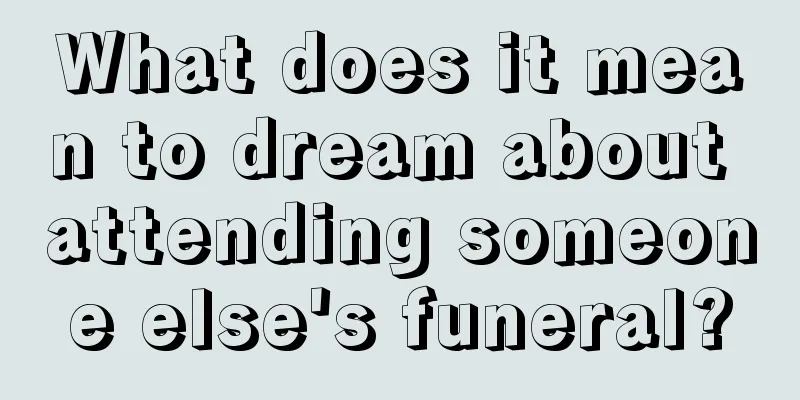 What does it mean to dream about attending someone else's funeral?