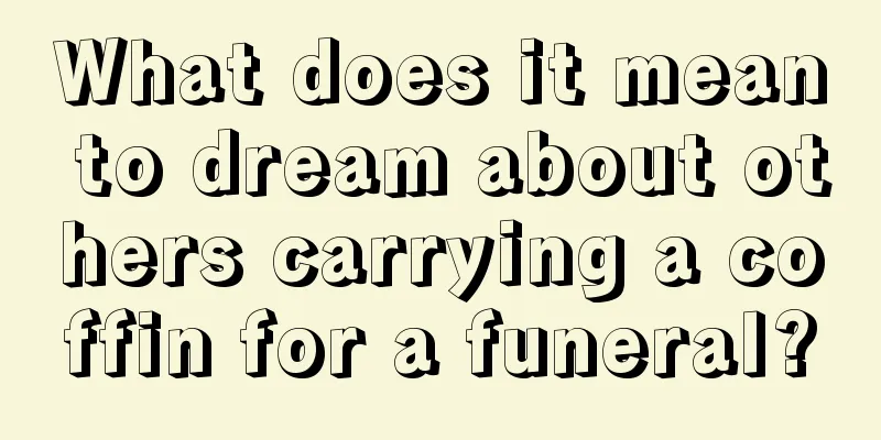 What does it mean to dream about others carrying a coffin for a funeral?