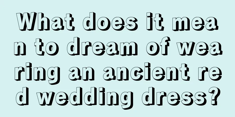 What does it mean to dream of wearing an ancient red wedding dress?