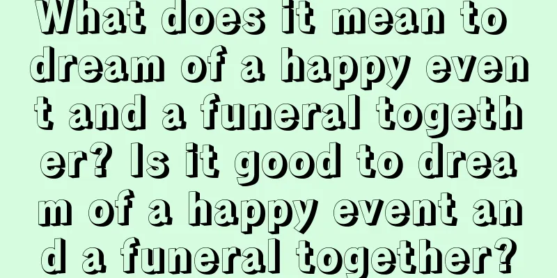 What does it mean to dream of a happy event and a funeral together? Is it good to dream of a happy event and a funeral together?