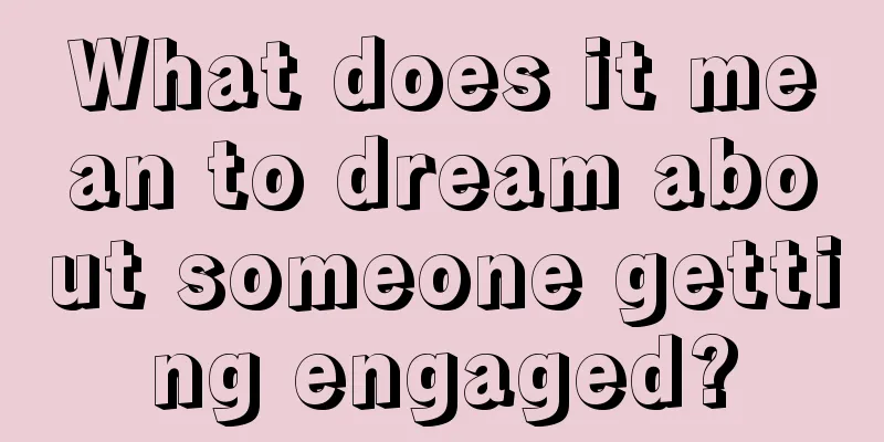 What does it mean to dream about someone getting engaged?