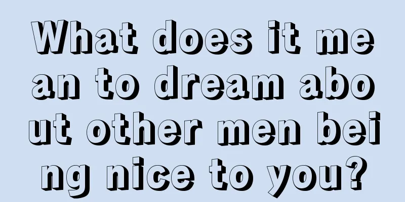 What does it mean to dream about other men being nice to you?