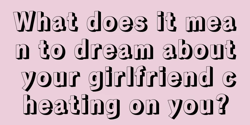 What does it mean to dream about your girlfriend cheating on you?