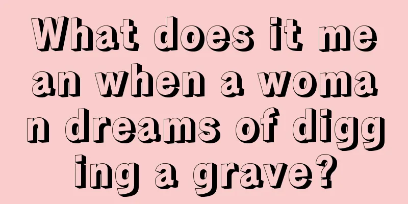 What does it mean when a woman dreams of digging a grave?