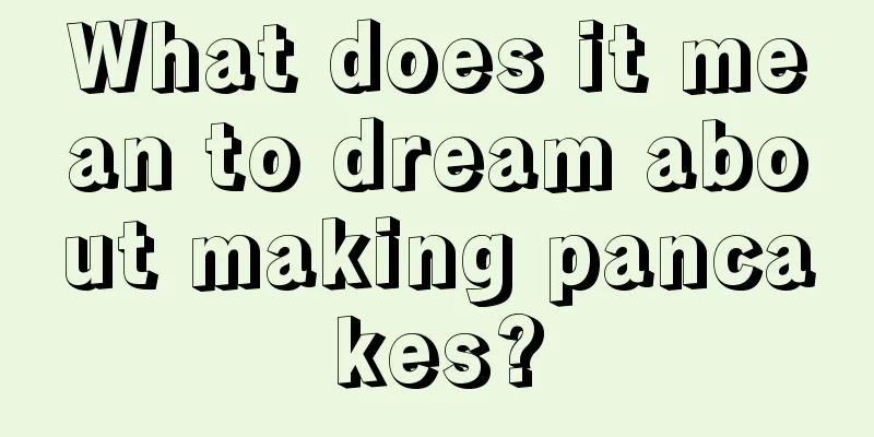 What does it mean to dream about making pancakes?