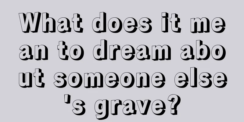 What does it mean to dream about someone else's grave?