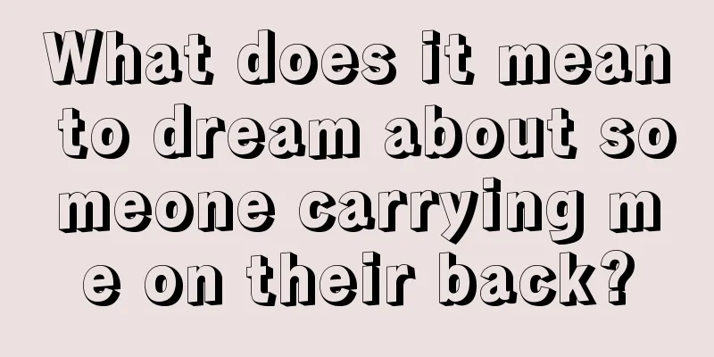 What does it mean to dream about someone carrying me on their back?