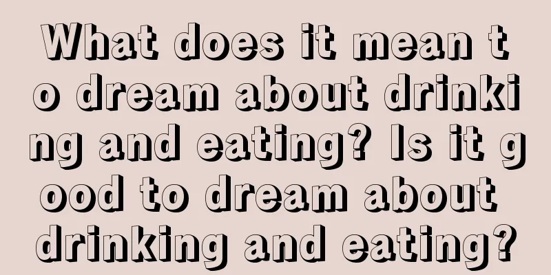 What does it mean to dream about drinking and eating? Is it good to dream about drinking and eating?