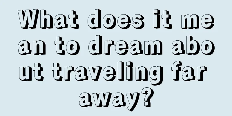 What does it mean to dream about traveling far away?