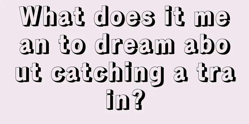 What does it mean to dream about catching a train?