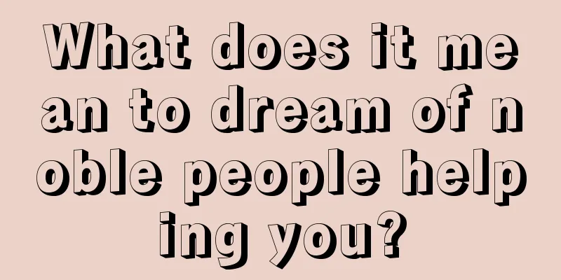 What does it mean to dream of noble people helping you?