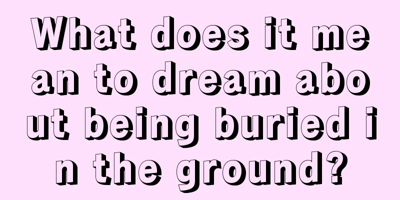 What does it mean to dream about being buried in the ground?