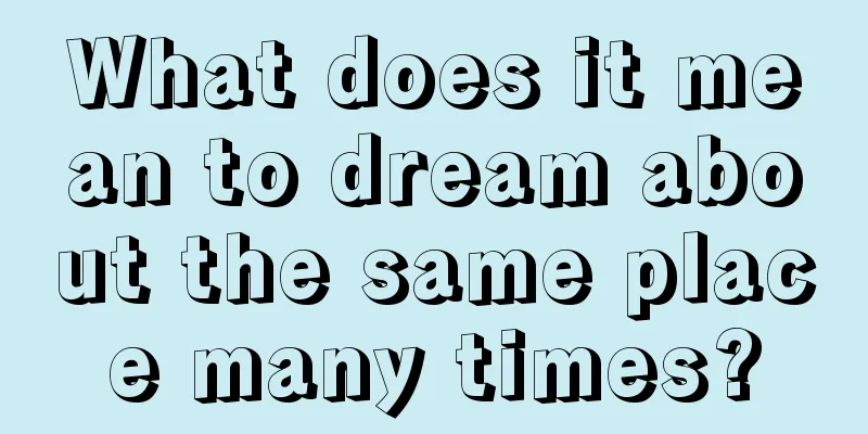 What does it mean to dream about the same place many times?