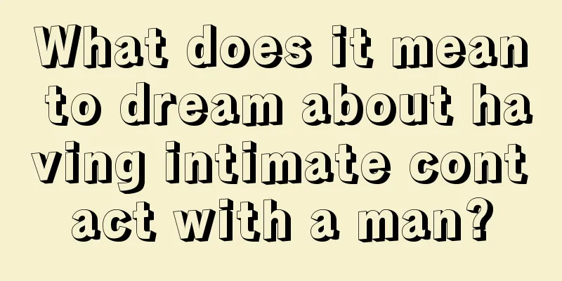 What does it mean to dream about having intimate contact with a man?