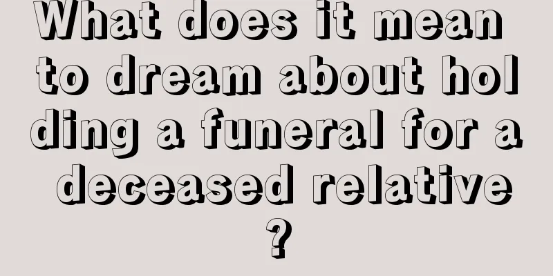 What does it mean to dream about holding a funeral for a deceased relative?