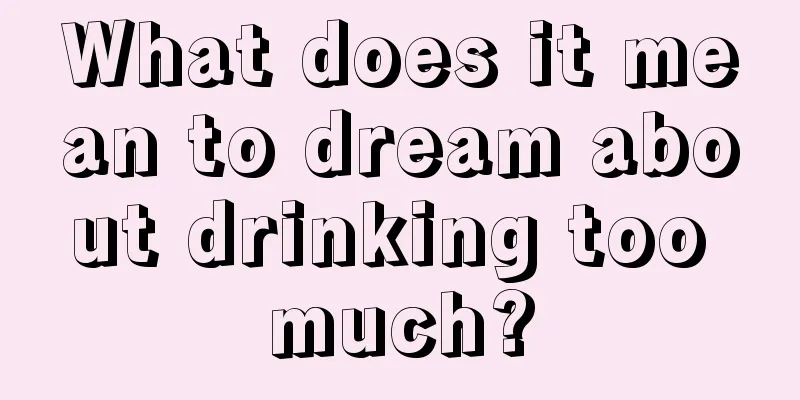 What does it mean to dream about drinking too much?