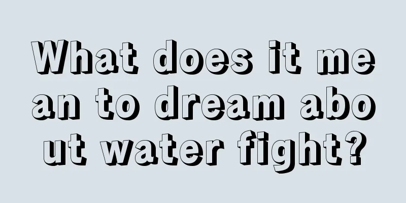 What does it mean to dream about water fight?