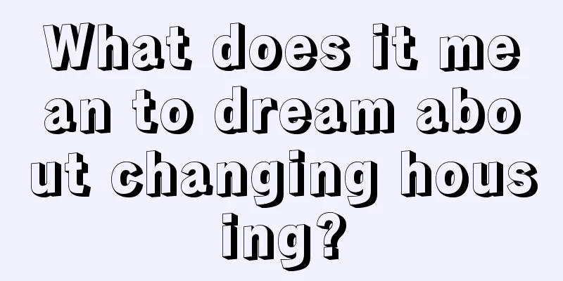 What does it mean to dream about changing housing?