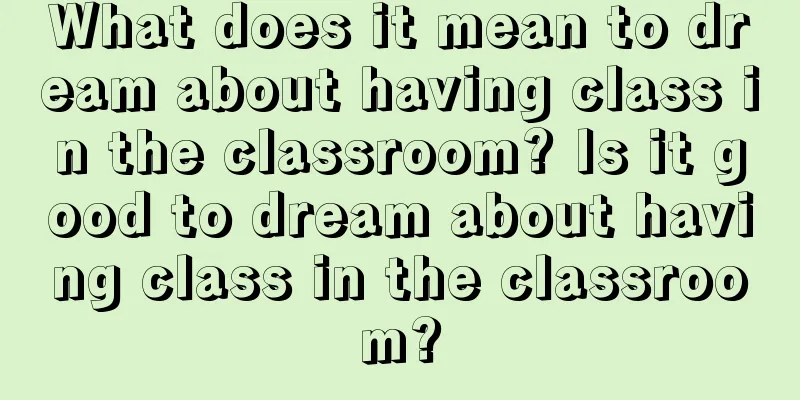 What does it mean to dream about having class in the classroom? Is it good to dream about having class in the classroom?