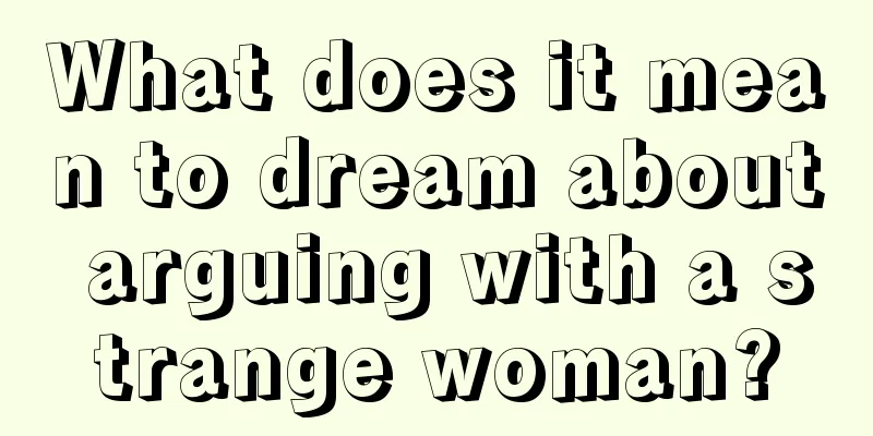 What does it mean to dream about arguing with a strange woman?