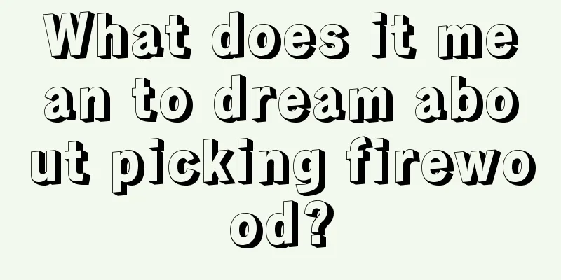 What does it mean to dream about picking firewood?