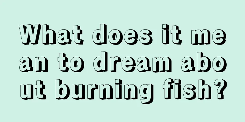 What does it mean to dream about burning fish?