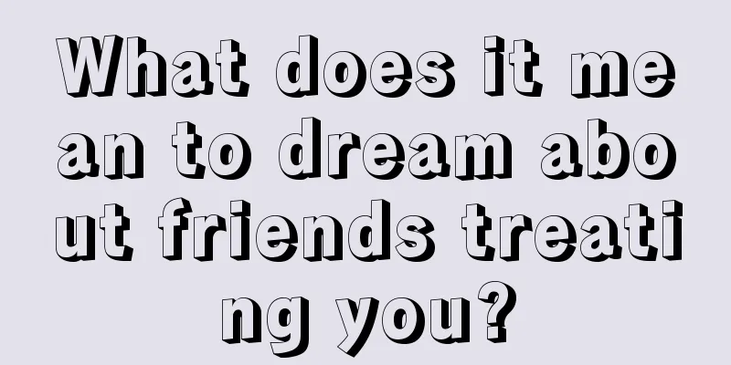 What does it mean to dream about friends treating you?