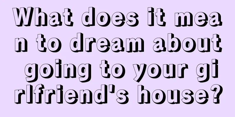 What does it mean to dream about going to your girlfriend's house?