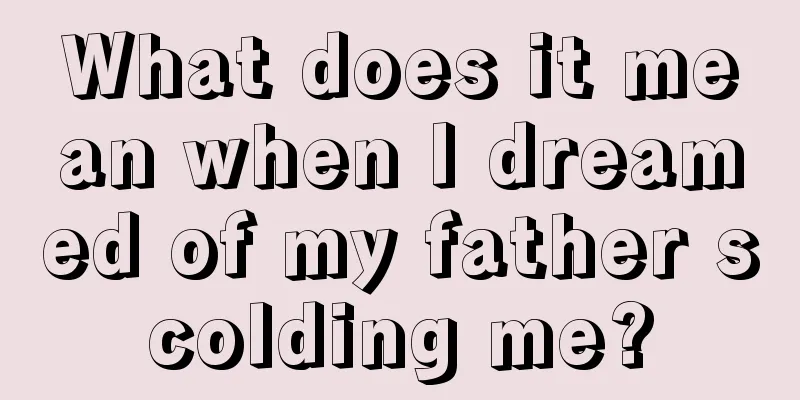 What does it mean when I dreamed of my father scolding me?