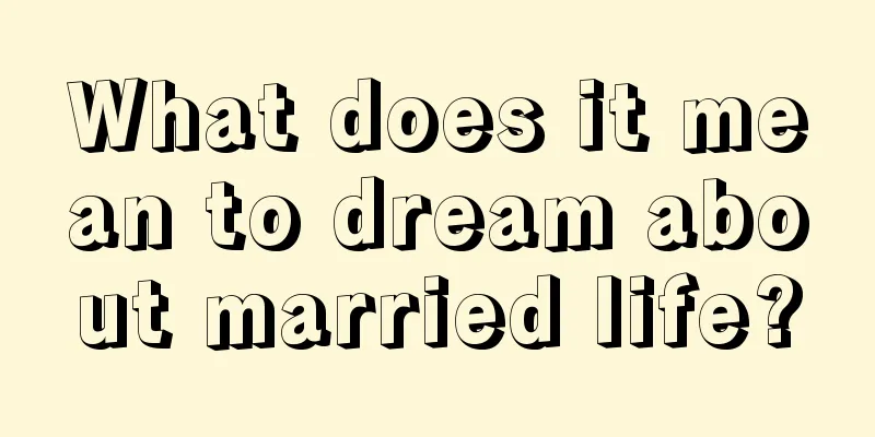 What does it mean to dream about married life?