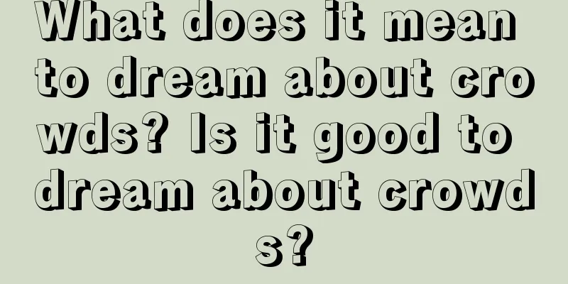 What does it mean to dream about crowds? Is it good to dream about crowds?