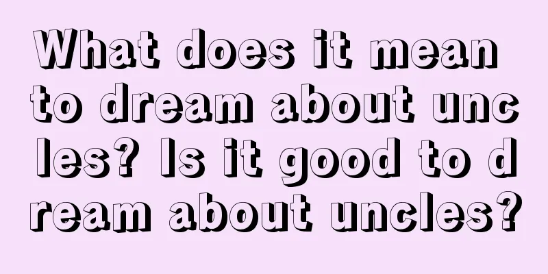 What does it mean to dream about uncles? Is it good to dream about uncles?