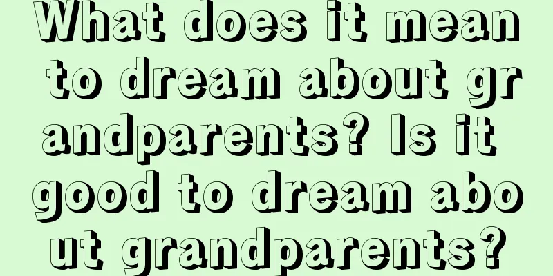 What does it mean to dream about grandparents? Is it good to dream about grandparents?