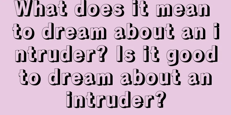 What does it mean to dream about an intruder? Is it good to dream about an intruder?