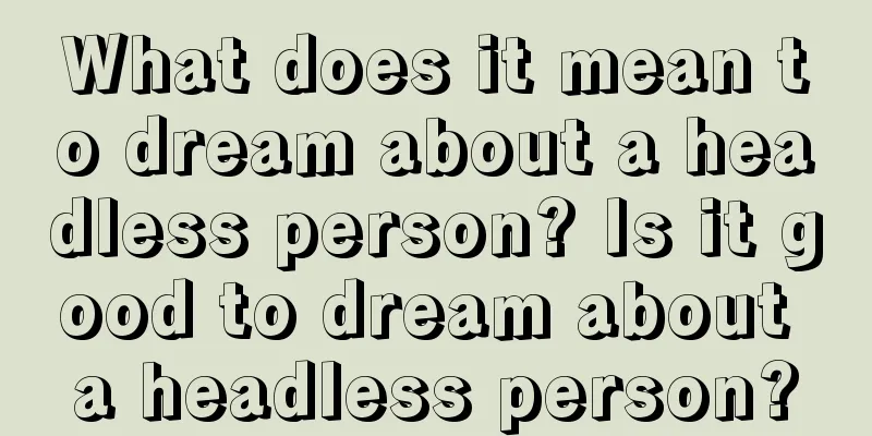 What does it mean to dream about a headless person? Is it good to dream about a headless person?