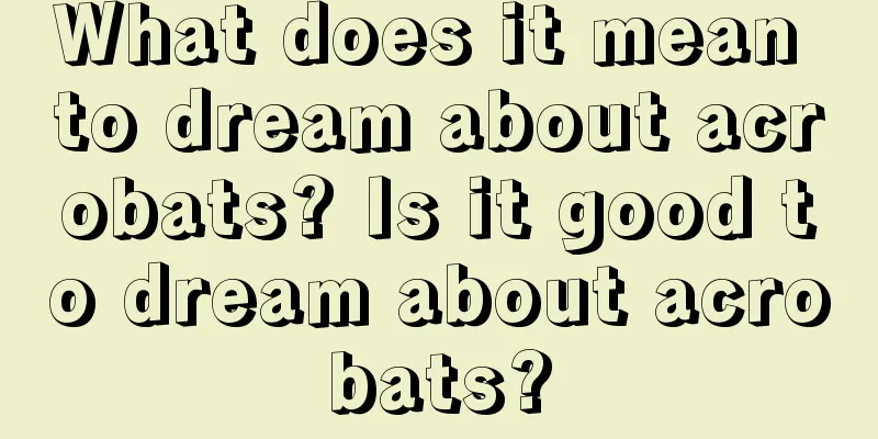 What does it mean to dream about acrobats? Is it good to dream about acrobats?