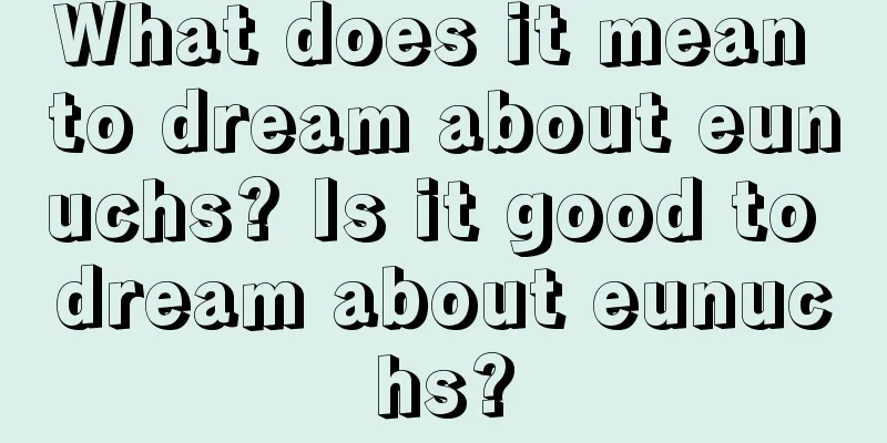 What does it mean to dream about eunuchs? Is it good to dream about eunuchs?