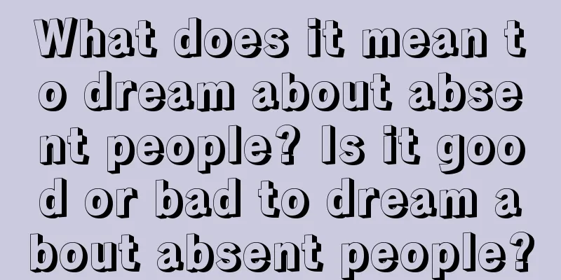 What does it mean to dream about absent people? Is it good or bad to dream about absent people?