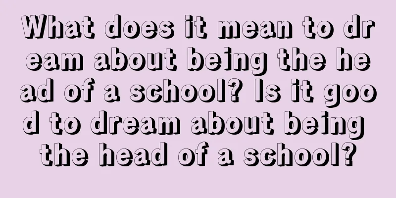 What does it mean to dream about being the head of a school? Is it good to dream about being the head of a school?