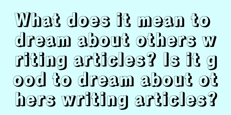 What does it mean to dream about others writing articles? Is it good to dream about others writing articles?