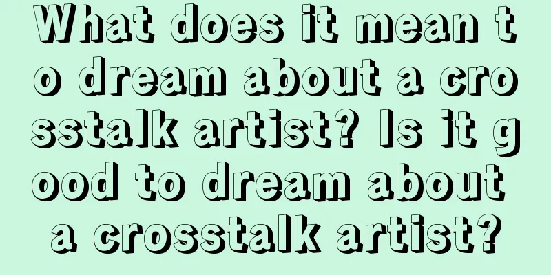 What does it mean to dream about a crosstalk artist? Is it good to dream about a crosstalk artist?