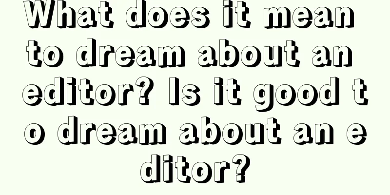 What does it mean to dream about an editor? Is it good to dream about an editor?