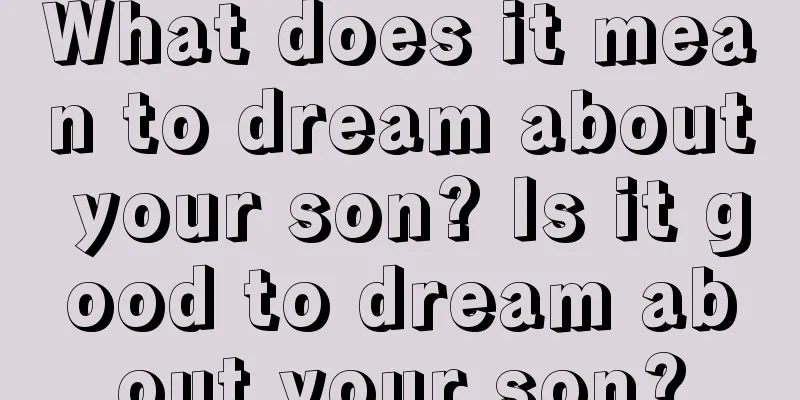 What does it mean to dream about your son? Is it good to dream about your son?