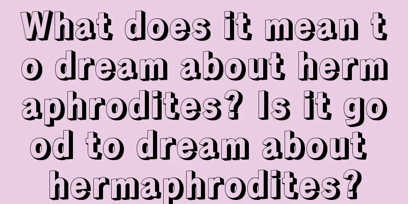 What does it mean to dream about hermaphrodites? Is it good to dream about hermaphrodites?